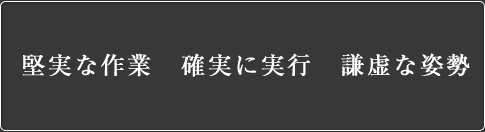 堅実な作業 確実に実行 謙虚な姿勢